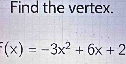 Find the vertex.
(x)=-3x^2+6x+2