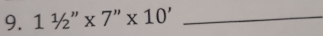 11/2''* 7''* 10' _