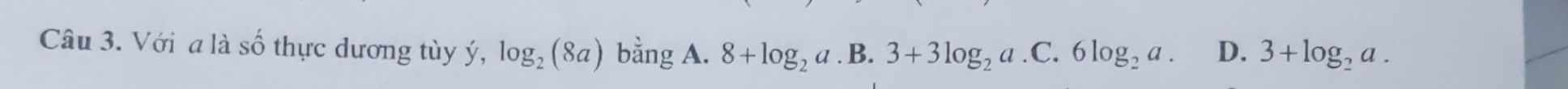 Với a là số thực dương tùy ý, log _2(8a) bằng A. 8+log _2a.B.3+3log _2a.C.6log _2a. D. 3+log _2a.