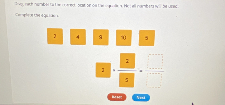 Drag each number to the correct location on the equation. Not all numbers will be used. 
Complete the equation.
2 4 9 10 5
2.)· 2·  2/5 = □ /□  
Reset Next