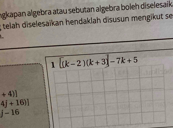 ngkapan algebra atau sebutan algebra boleh diselesaik. 
; telah diselesaikan hendaklah disusun mengikut se
1[(k-2)(k+3)]-7k+5
+4)]
4j+16)]
j-16