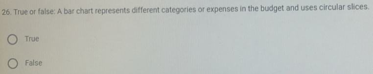 True or false: A bar chart represents different categories or expenses in the budget and uses circular slices.
True
False