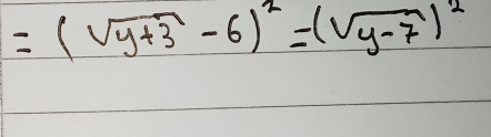 =(sqrt(y+3)-6)^2=(sqrt(y-7))^2