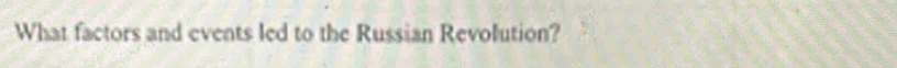 What factors and events led to the Russian Revolution?