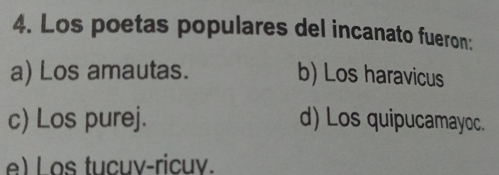 Los poetas populares del incanato fueron:
a) Los amautas. b) Los haravicus
c) Los purej. d) Los quipucamayoc.
e) Los tucuv-ricuv.