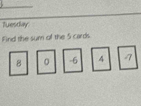 Tuesday 
Find the sum of the 5 cards
8 0 -6 4