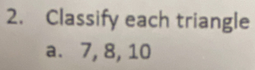 Classify each triangle 
a. 7, 8, 10