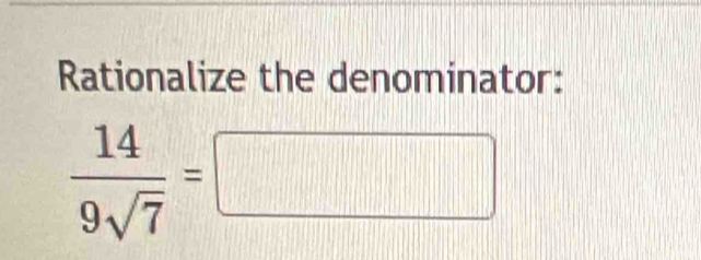 Rationalize the denominator:
 14/9sqrt(7) =□