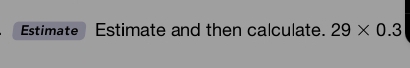Estimate Estimate and then calculate. 29* 0.3