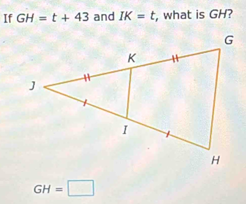 If GH=t+43 and IK=t , what is GH?
GH=□