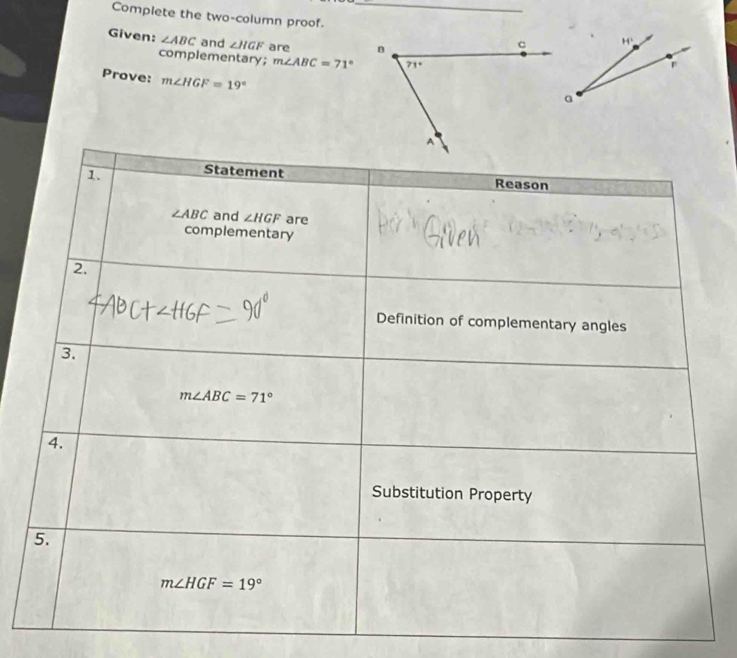 Complete the two-column proof.
Given: ∠ ABC and ∠ HGF are
H^2
complementary; m∠ ABC=71°
Prove: m∠ HGF=19°