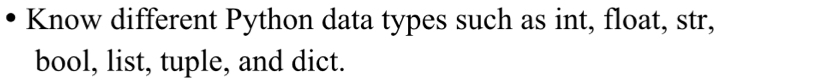 Know different Python data types such as int, float, str, 
bool, list, tuple, and dict.