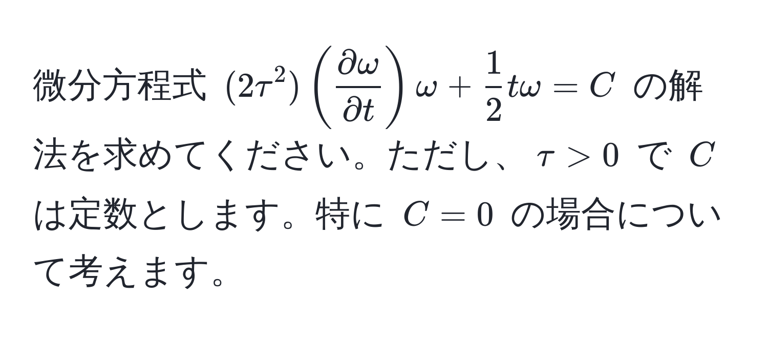 微分方程式 $(2tau^(2)(fracpartial omega)partial t)omega +  1/2 tomega = C$ の解法を求めてください。ただし、$tau > 0$ で $C$ は定数とします。特に $C=0$ の場合について考えます。