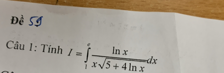 Đề SI 
_  T âu 1: Tính I=∈tlimits _1^(efrac ln x)xsqrt(5+4ln x)dx