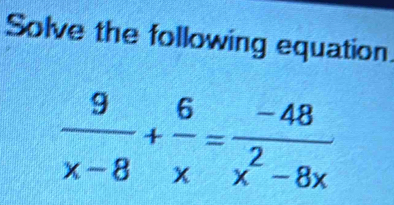 Solve the following equation.
 9/x-8 + 6/x = (-48)/x^2-8x 