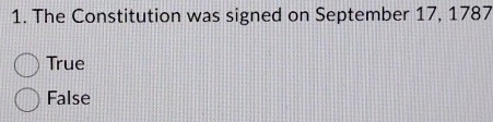 The Constitution was signed on September 17, 1787
True
False