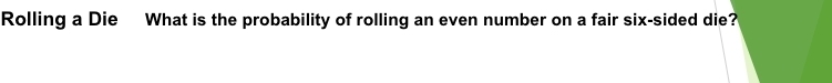 Rolling a Die What is the probability of rolling an even number on a fair six-sided die?