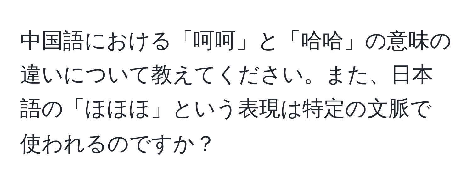 中国語における「呵呵」と「哈哈」の意味の違いについて教えてください。また、日本語の「ほほほ」という表現は特定の文脈で使われるのですか？