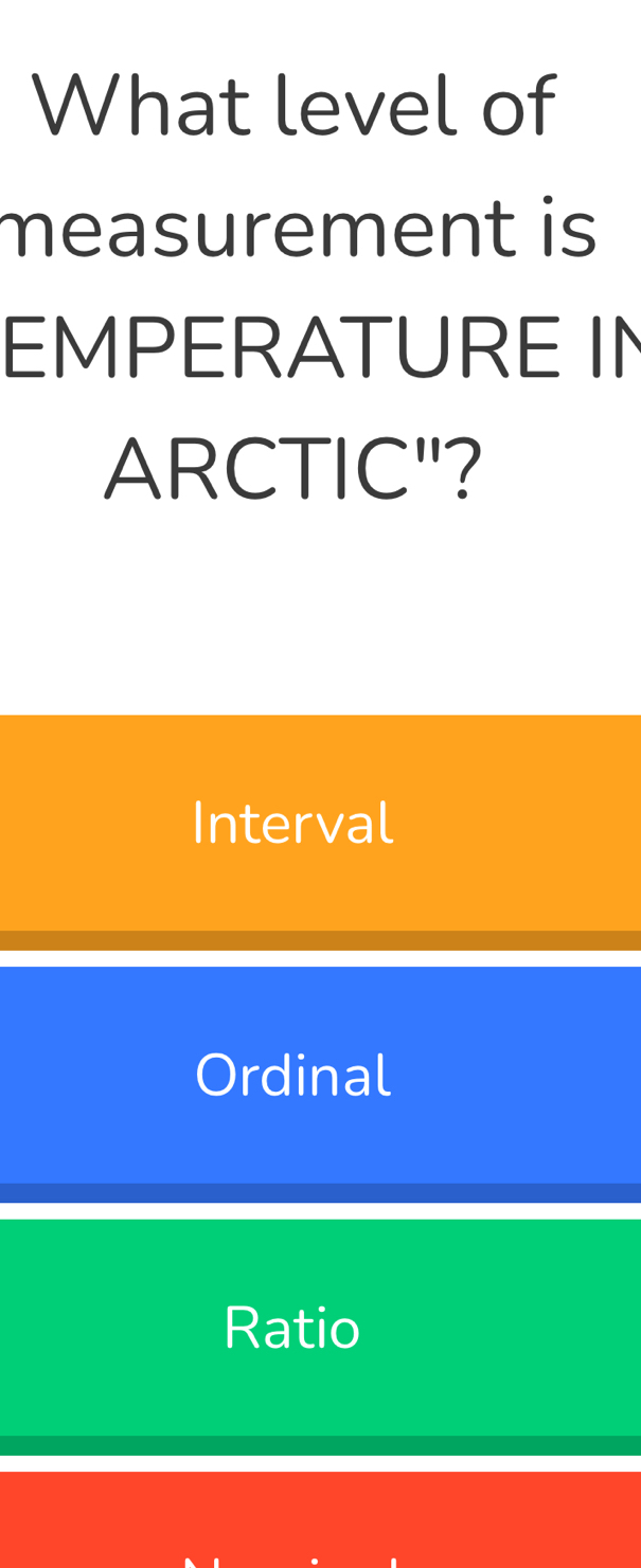 What level of
measurement is
EMPERATURE IN
ARCTIC"?
Interval
Ordinal
Ratio