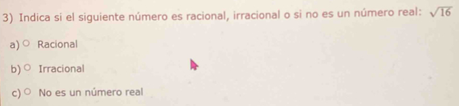 Indica si el siguiente número es racional, irracional o si no es un número real: sqrt(16)
a) Racional
b) Irracional
c) No es un número real