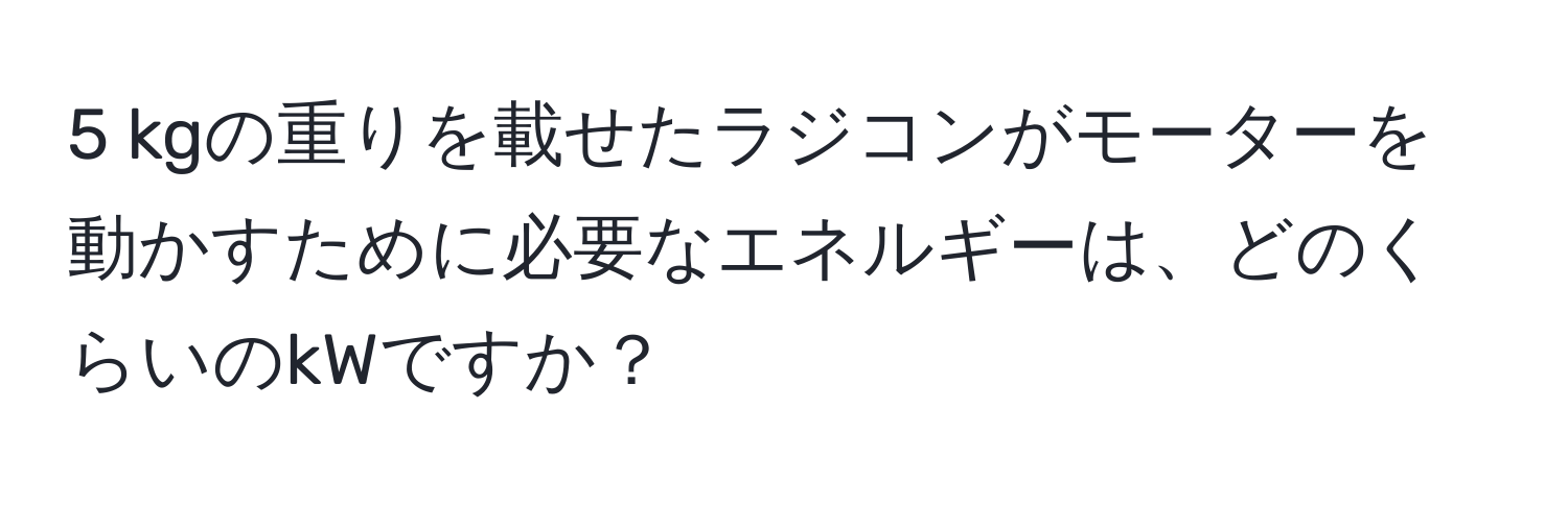 kgの重りを載せたラジコンがモーターを動かすために必要なエネルギーは、どのくらいのkWですか？