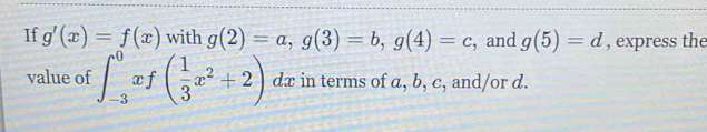 If g'(x)=f(x) with g(2)=a, g(3)=b, g(4)=c , and g(5)=d , express the 
value of ∈t _(-3)^0xf( 1/3 x^2+2) dx in terms of a, b, c, and/or d.