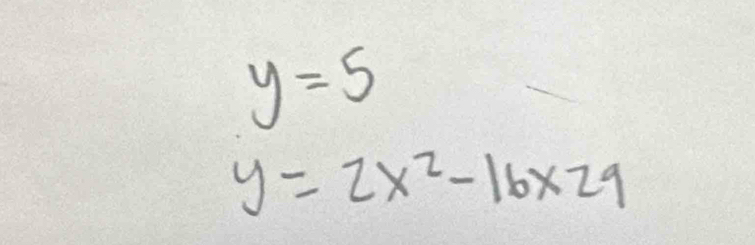 y=5
y=2x^2-16* 29