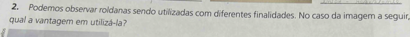 Podemos observar roldanas sendo utilizadas com diferentes finalidades. No caso da imagem a seguir, 
qual a vantagem em utilizá-la?