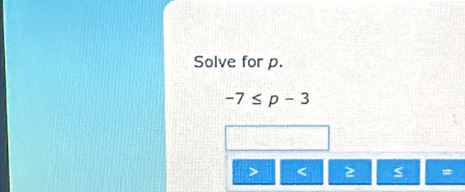 Solve for p.
-7≤ p-3
< 2 =