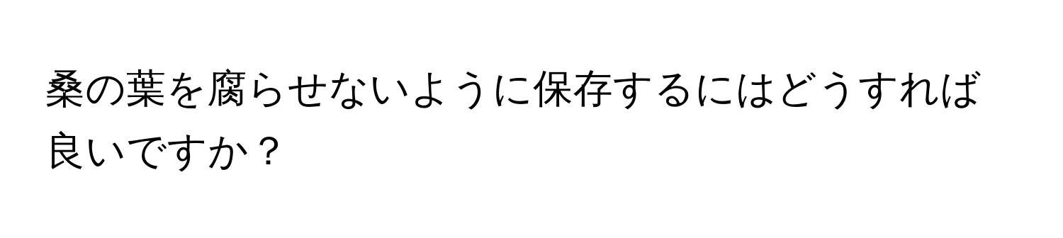 桑の葉を腐らせないように保存するにはどうすれば良いですか？