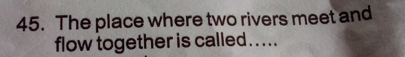 The place where two rivers meet and 
flow together is called. . ...