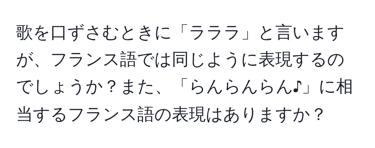 歌を口ずさむときに「ラララ」と言いますが、フランス語では同じように表現するのでしょうか？また、「らんらんらん♪」に相当するフランス語の表現はありますか？