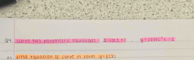 curve has parametric equations x· cot t+2, y=cos tc^2t-2
a) find equation of curve in form y=f(x)