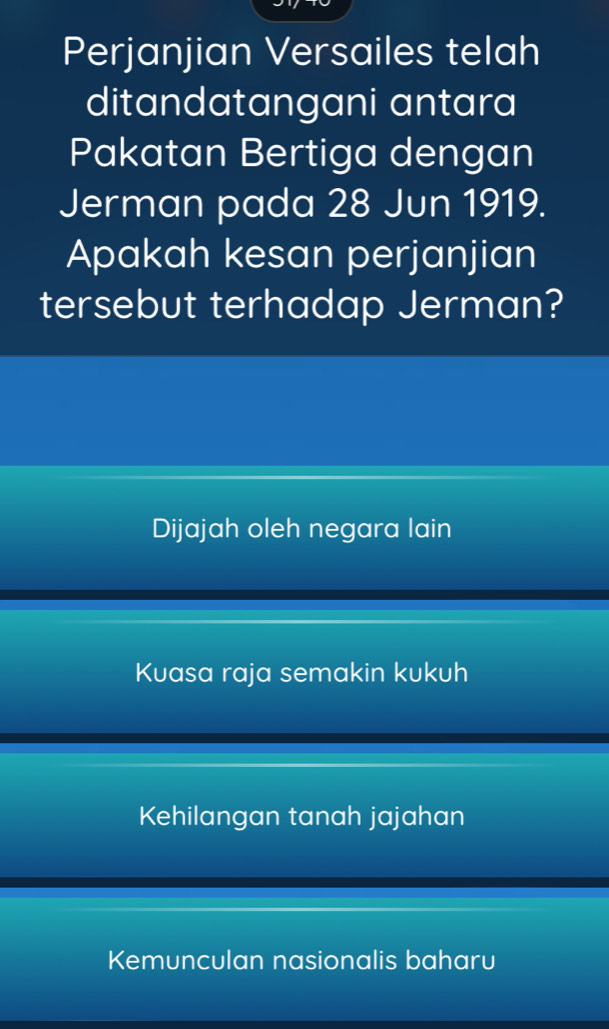 Perjanjian Versailes telah
ditandatangani antara
Pakatan Bertiga dengan
Jerman pada 28 Jun 1919.
Apakah kesan perjanjian
tersebut terhadap Jerman?
Dijajah oleh negara lain
Kuasa raja semakin kukuh
Kehilangan tanah jajahan
Kemunculan nasionalis baharu