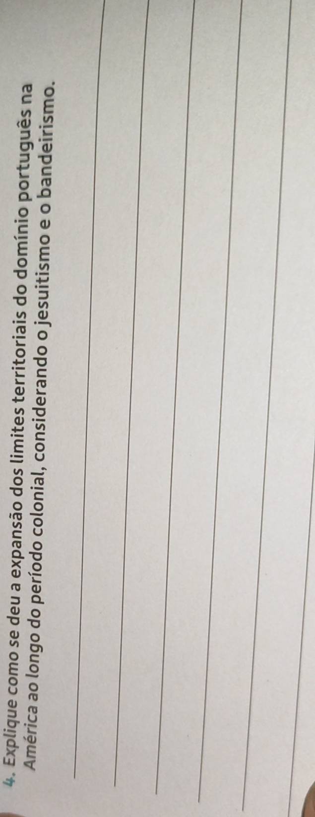 Explique como se deu a expansão dos limites territoriais do domínio português na 
América ao longo do período colonial, considerando o jesuitismo e o bandeirismo. 
_ 
_ 
_ 
_ 
_ 
_