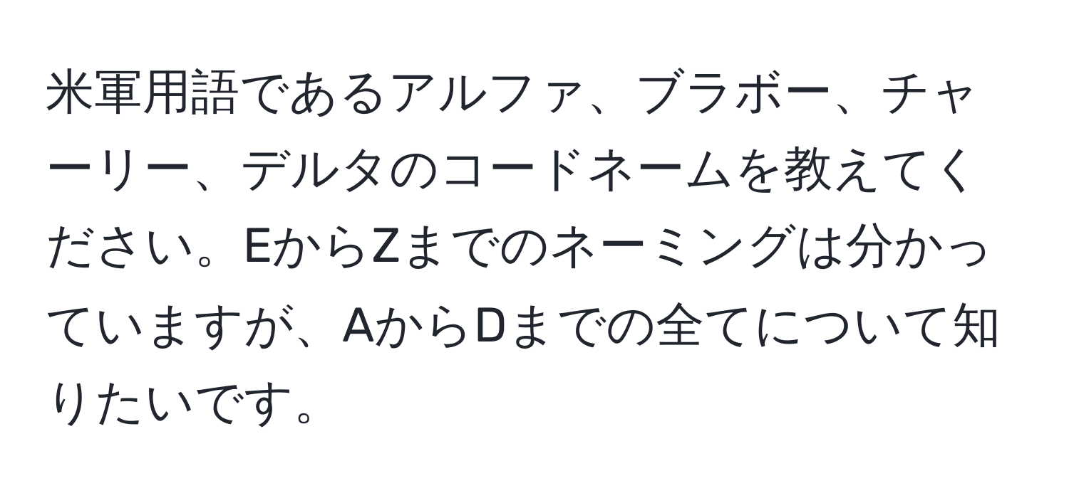 米軍用語であるアルファ、ブラボー、チャーリー、デルタのコードネームを教えてください。EからZまでのネーミングは分かっていますが、AからDまでの全てについて知りたいです。