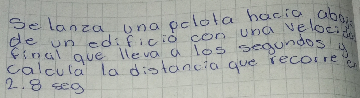 Selanza ()na pclota bacia abog 
de un edificio con una velocida 
final gue lleva a los segundosg 
calcula la distancia gue recorre en
2. 8 se0