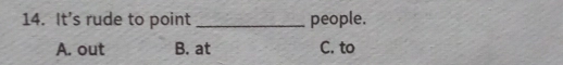 It’s rude to point _people.
A. out B. at C. to