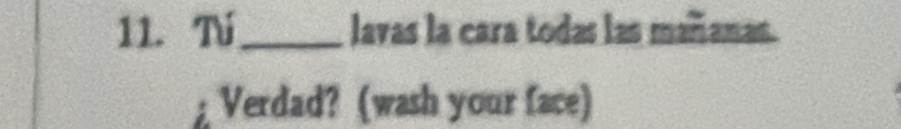 Tí_ lavas la cara todas las mañanas. 
Verdad? (wash your face)