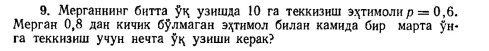 Мерганнинг битта к узншда 10 га теккизнш эхтηмолн p=0,6. 
Мерган О, 8 дан кичик бÿлмаган эχтηмол бнлан камида бнр марτа ÿн 
rа теккизиш учун нечта Ук узиши керак?