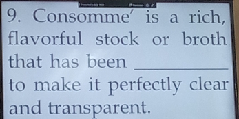 Consomme' is a rich, 
flavorful stock or broth 
that has been_ 
to make it perfectly clear 
and transparent.