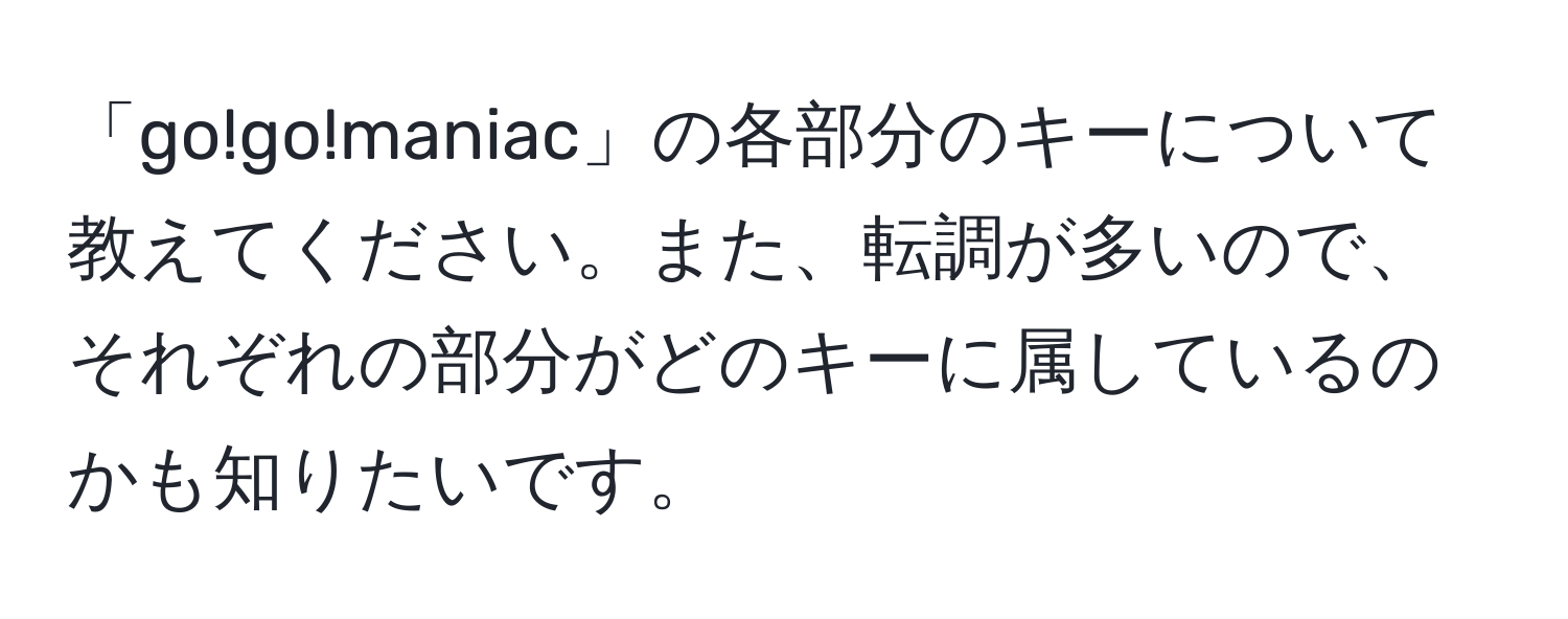 「go!go!maniac」の各部分のキーについて教えてください。また、転調が多いので、それぞれの部分がどのキーに属しているのかも知りたいです。