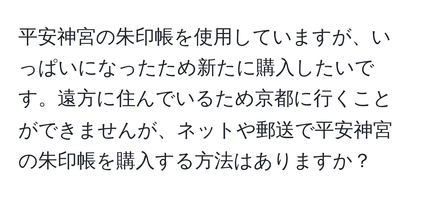 平安神宮の朱印帳を使用していますが、いっぱいになったため新たに購入したいです。遠方に住んでいるため京都に行くことができませんが、ネットや郵送で平安神宮の朱印帳を購入する方法はありますか？