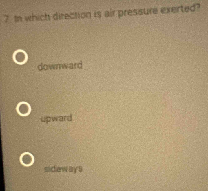 In which direction is air pressure exerted?
downward
upward
sideways