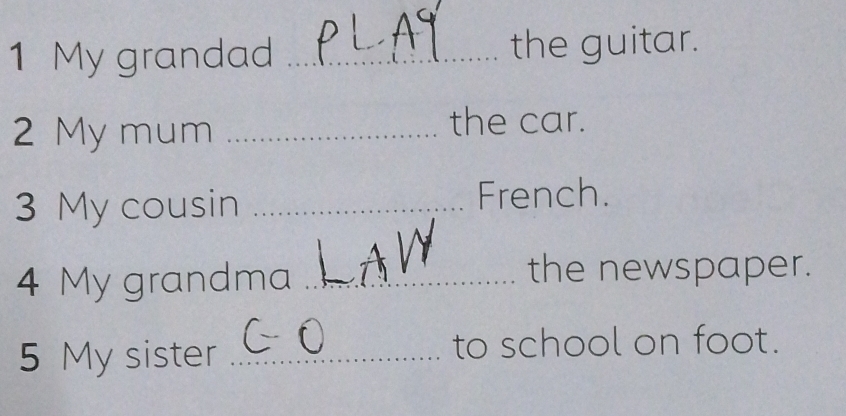 My grandad _the guitar. 
2 My mum_ 
the car. 
3 My cousin _French. 
4 My grandma _the newspaper. 
5 My sister _to school on foot.