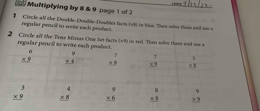 DAT
Multiplying by 8 & 9 page 1 of 2
1 Circle all the Double-Double-Doubles facts (×8) in blue. Then solve them and use a
regular pencil to write each product.
2 Circle all the Tens Minus One Set facts (×9) in red. The