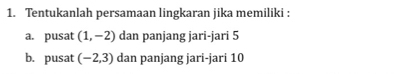 Tentukanlah persamaan lingkaran jika memiliki : 
a. pusat (1,-2) dan panjang jari-jari 5
b. pusat (-2,3) dan panjang jari-jari 10