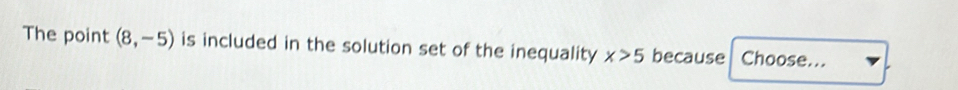 The point (8,-5) is included in the solution set of the inequality x>5 because Choose...