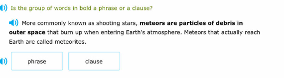 Is the group of words in bold a phrase or a clause?
More commonly known as shooting stars, meteors are particles of debris in
outer space that burn up when entering Earth's atmosphere. Meteors that actually reach
Earth are called meteorites.
phrase clause