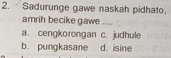 Sadurunge gawe naskah pidhato,
amrih becike gawe ....
a. cengkorongan c. judhule
b. pungkasane d. isine